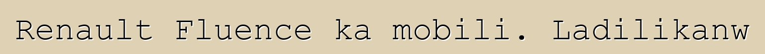 Renault Fluence ka mobili. Ladilikanw