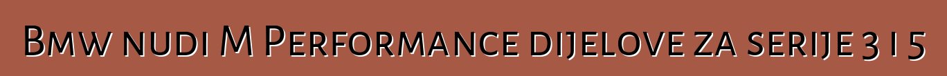 Bmw nudi M Performance dijelove za serije 3 i 5