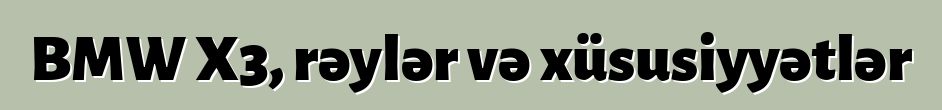 BMW X3, rəylər və xüsusiyyətlər
