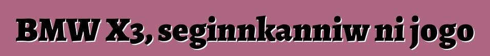 BMW X3, seginnkanniw ni jogo