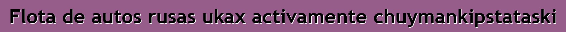 Flota de autos rusas ukax activamente chuymankipstataski