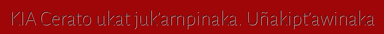 KIA Cerato ukat juk’ampinaka. Uñakipt’awinaka