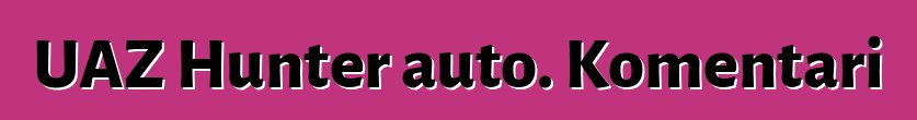 UAZ Hunter auto. Komentari