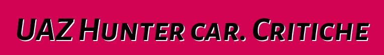 UAZ Hunter car. Critiche