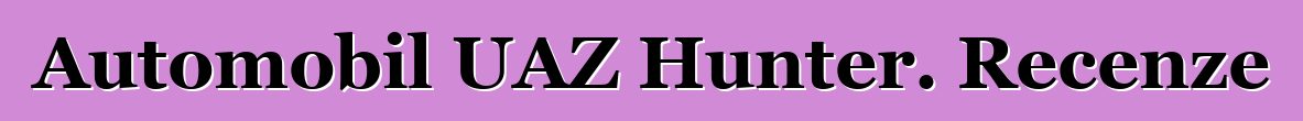 Automobil UAZ Hunter. Recenze