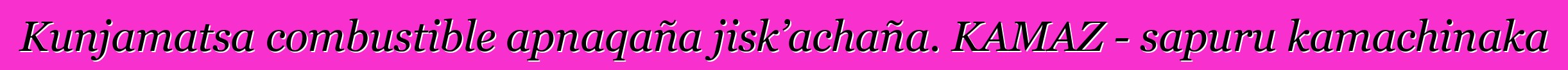 Kunjamatsa combustible apnaqaña jisk’achaña. KAMAZ - sapuru kamachinaka
