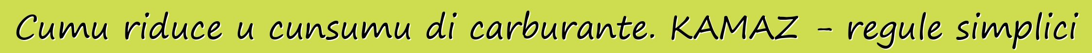 Cumu riduce u cunsumu di carburante. KAMAZ - regule simplici