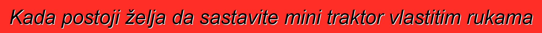 Kada postoji želja da sastavite mini traktor vlastitim rukama