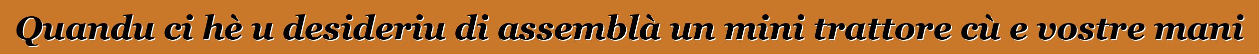 Quandu ci hè u desideriu di assemblà un mini trattore cù e vostre mani