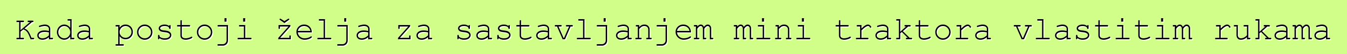 Kada postoji želja za sastavljanjem mini traktora vlastitim rukama