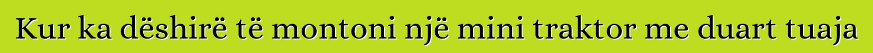 Kur ka dëshirë të montoni një mini traktor me duart tuaja