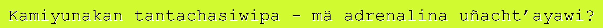 Kamiyunakan tantachasiwipa - mä adrenalina uñacht’ayawi?