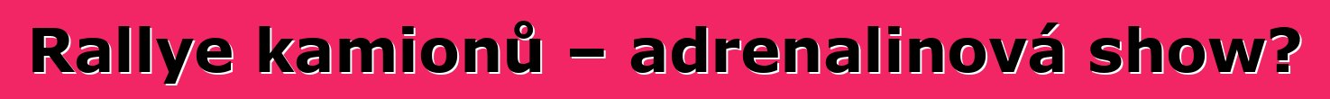 Rallye kamionů – adrenalinová show?