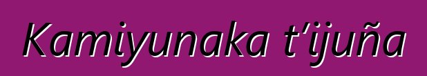 Kamiyunaka t’ijuña