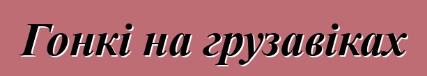Гонкі на грузавіках