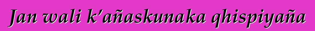 Jan wali k’añaskunaka qhispiyaña