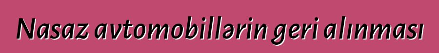 Nasaz avtomobillərin geri alınması
