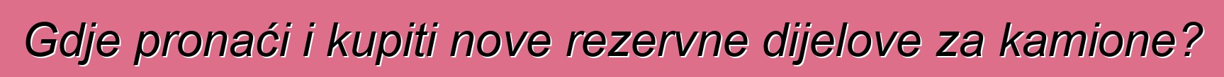 Gdje pronaći i kupiti nove rezervne dijelove za kamione?