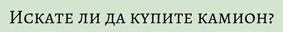 Искате ли да купите камион?