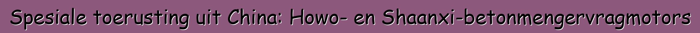 Spesiale toerusting uit China: Howo- en Shaanxi-betonmengervragmotors
