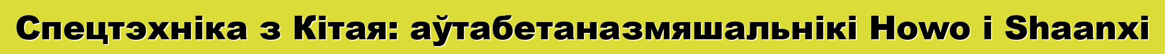 Спецтэхніка з Кітая: аўтабетаназмяшальнікі Howo і Shaanxi
