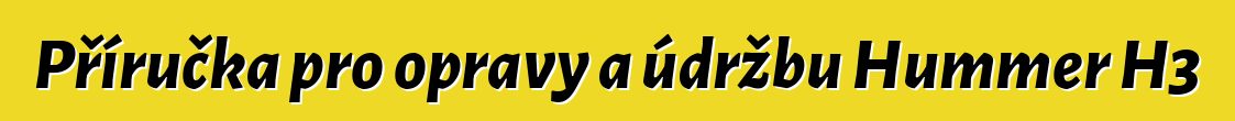 Příručka pro opravy a údržbu Hummer H3
