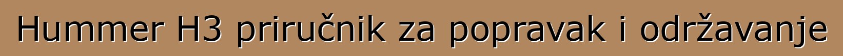 Hummer H3 priručnik za popravak i održavanje