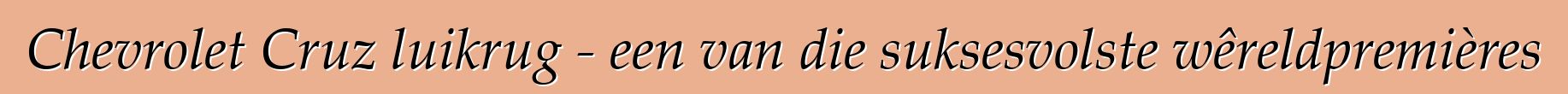 Chevrolet Cruz luikrug - een van die suksesvolste wêreldpremières