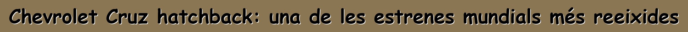 Chevrolet Cruz hatchback: una de les estrenes mundials més reeixides