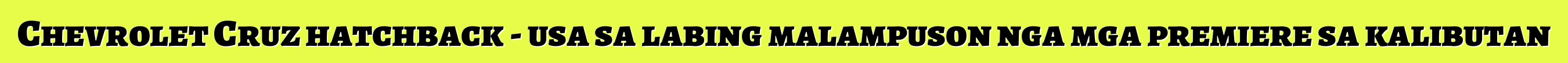 Chevrolet Cruz hatchback - usa sa labing malampuson nga mga premiere sa kalibutan