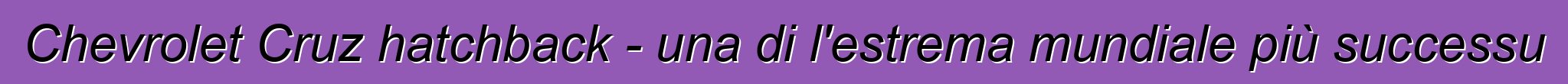Chevrolet Cruz hatchback - una di l'estrema mundiale più successu