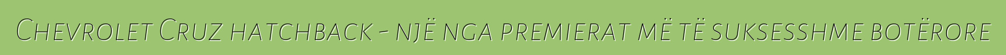 Chevrolet Cruz hatchback - një nga premierat më të suksesshme botërore