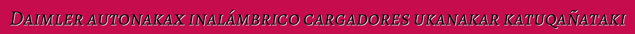 Daimler autonakax inalámbrico cargadores ukanakar katuqañataki
