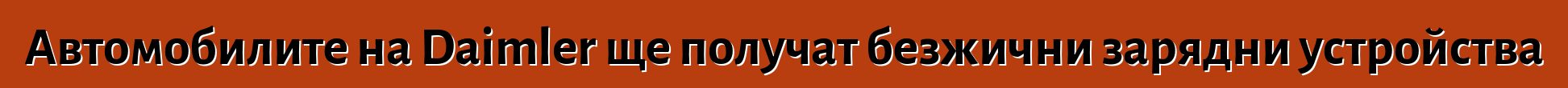 Автомобилите на Daimler ще получат безжични зарядни устройства