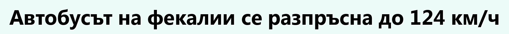 Автобусът на фекалии се разпръсна до 124 км/ч
