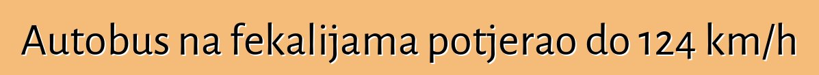 Autobus na fekalijama potjerao do 124 km/h