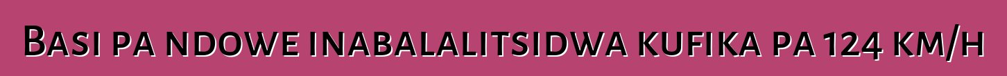 Basi pa ndowe inabalalitsidwa kufika pa 124 km/h