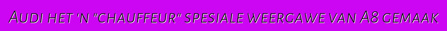 Audi het 'n "chauffeur" spesiale weergawe van A8 gemaak