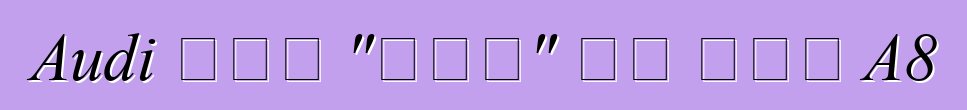 Audi ሠራው "ሹፌር" ልዩ ስሪት A8
