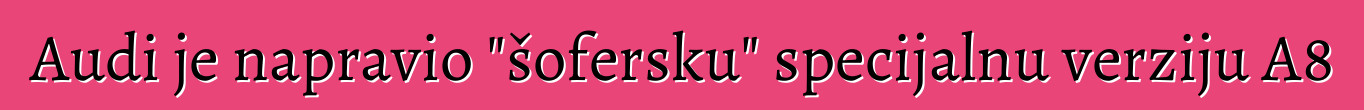 Audi je napravio "šofersku" specijalnu verziju A8