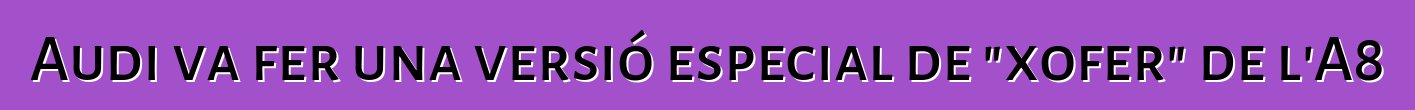 Audi va fer una versió especial de "xofer" de l'A8