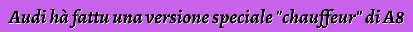 Audi hà fattu una versione speciale "chauffeur" di A8