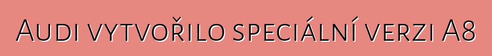 Audi vytvořilo speciální verzi A8
