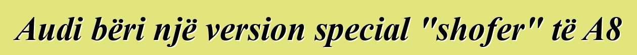 Audi bëri një version special "shofer" të A8