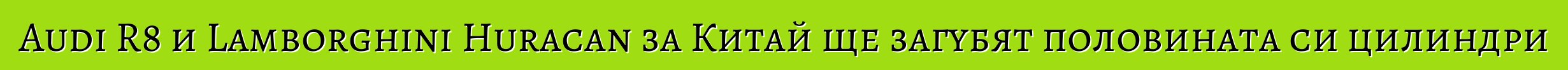 Audi R8 и Lamborghini Huracan за Китай ще загубят половината си цилиндри