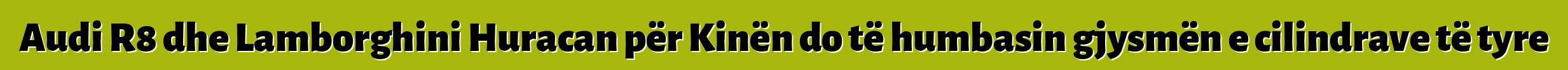 Audi R8 dhe Lamborghini Huracan për Kinën do të humbasin gjysmën e cilindrave të tyre