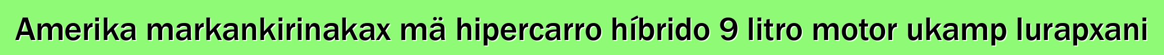 Amerika markankirinakax mä hipercarro híbrido 9 litro motor ukamp lurapxani