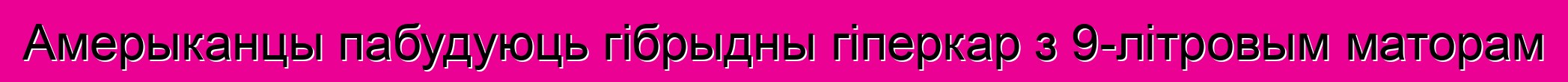 Амерыканцы пабудуюць гібрыдны гіперкар з 9-літровым маторам