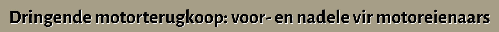 Dringende motorterugkoop: voor- en nadele vir motoreienaars