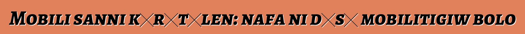 Mobili sanni kɔrɔtɔlen: nafa ni dɛsɛ mobilitigiw bolo